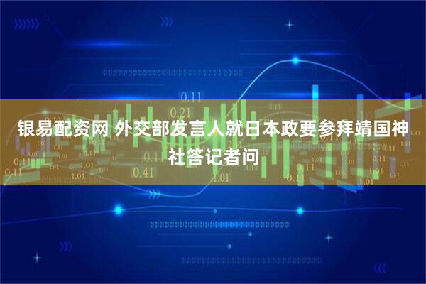 银易配资网 外交部发言人就日本政要参拜靖国神社答记者问