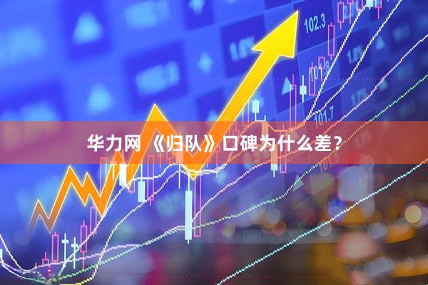 华力网 《归队》口碑为什么差？