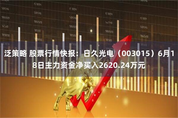 泛策略 股票行情快报:日久光电(003015)6月18日主力资金净买入2620.24万元